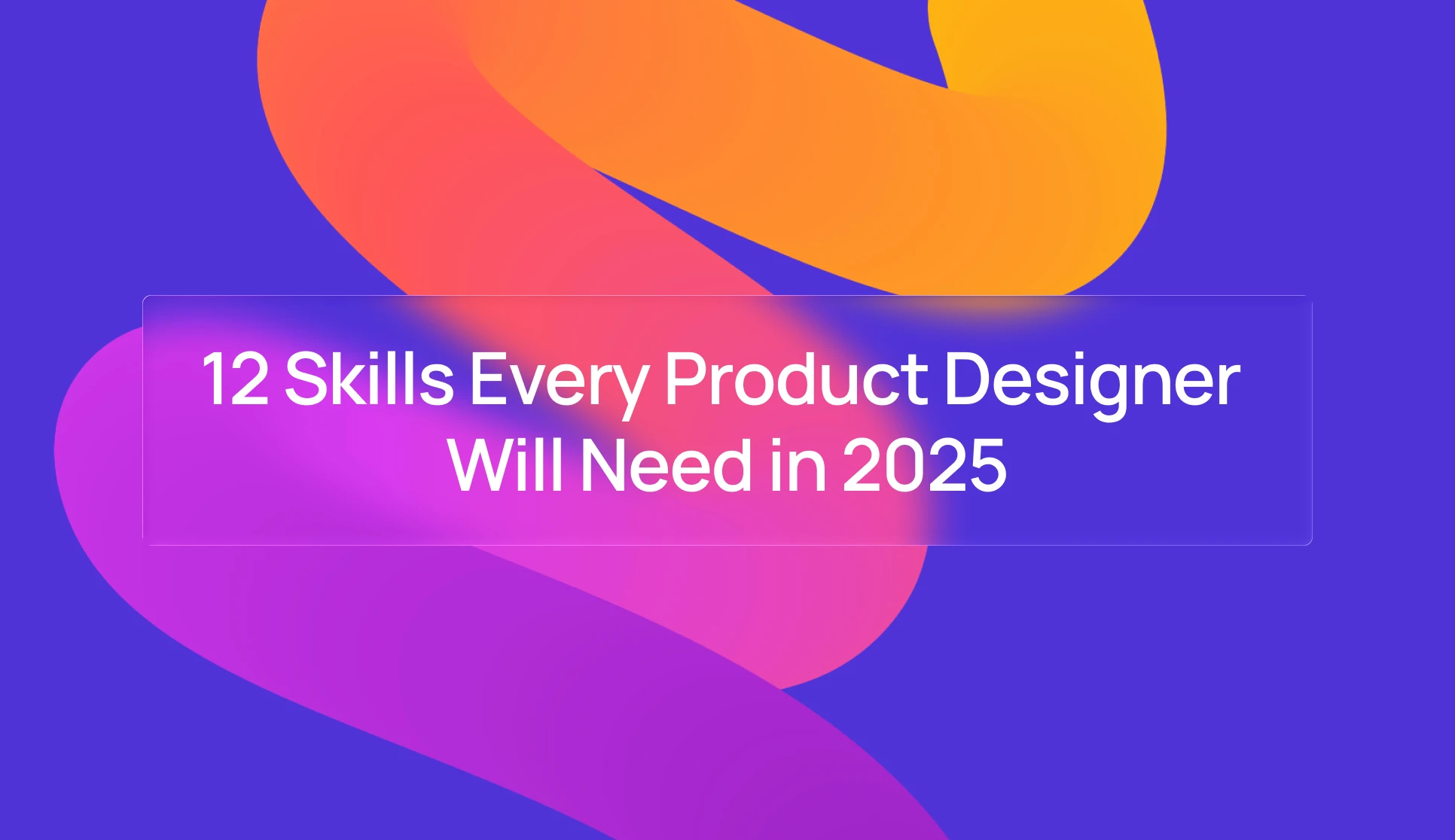 12 Skills Every Product Designer Will Need in 2025